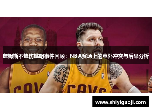 詹姆斯不慎伤姚明事件回顾：NBA赛场上的意外冲突与后果分析