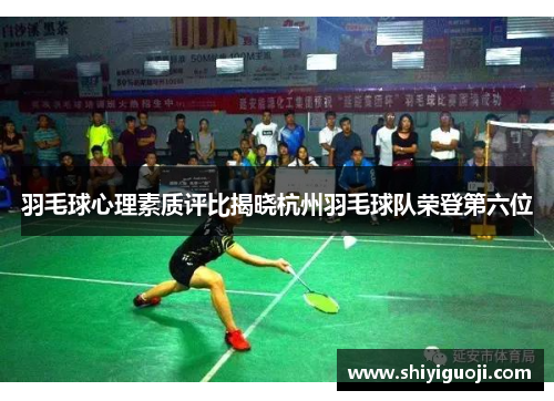 羽毛球心理素质评比揭晓杭州羽毛球队荣登第六位