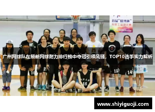 广州网球队在最新网球耐力排行榜中夺冠引领风骚,TOP10选手实力解析