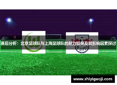 赛后分析：北京足球队与上海足球队的耐力较量及其影响因素探讨
