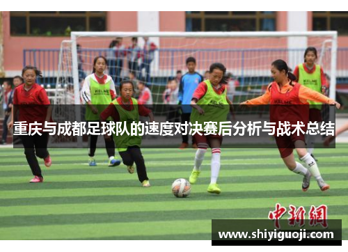 重庆与成都足球队的速度对决赛后分析与战术总结