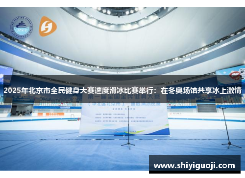 2025年北京市全民健身大赛速度滑冰比赛举行：在冬奥场馆共享冰上激情