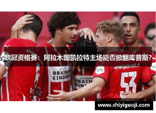 欧冠资格赛:阿拉木图凯拉特主场能否掀翻库普斯?