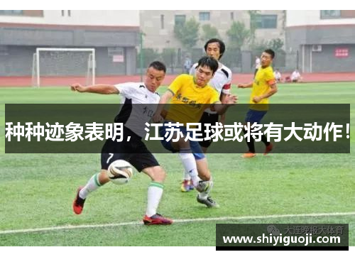 种种迹象表明，江苏足球或将有大动作！