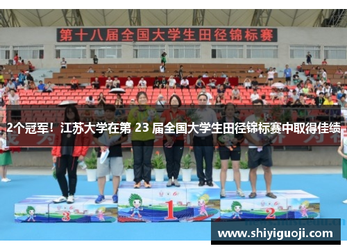 2个冠军!江苏大学在第 23 届全国大学生田径锦标赛中取得佳绩